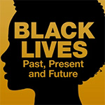 Black Lives: Past, Present and Future